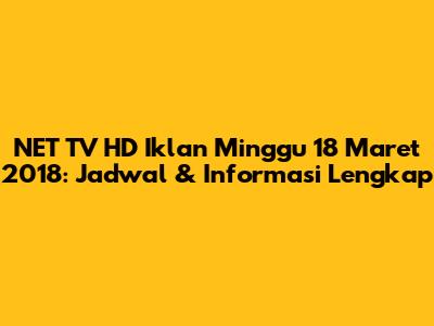 NET TV HD Iklan Minggu 18 Maret 2018: Jadwal & Informasi Lengkap