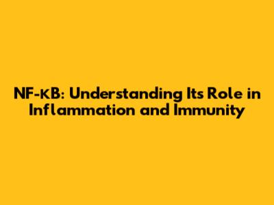 NF-κB: Understanding Its Role in Inflammation and Immunity