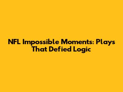 NFL Impossible Moments: Plays That Defied Logic