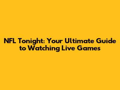 NFL Tonight: Your Ultimate Guide to Watching Live Games
