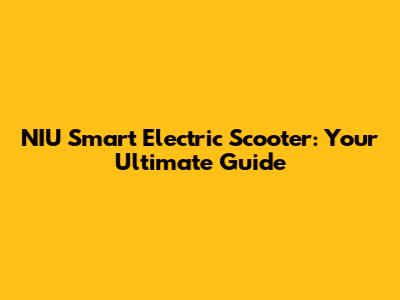 NIU Smart Electric Scooter: Your Ultimate Guide