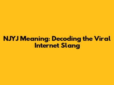 NJYJ Meaning: Decoding the Viral Internet Slang
