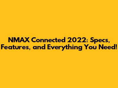 NMAX Connected 2022: Specs, Features, and Everything You Need!