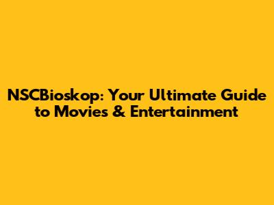 NSCBioskop: Your Ultimate Guide to Movies & Entertainment
