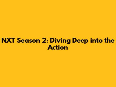 NXT Season 2: Diving Deep into the Action