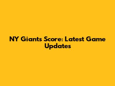 NY Giants Score: Latest Game Updates