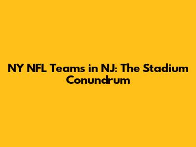NY NFL Teams in NJ: The Stadium Conundrum