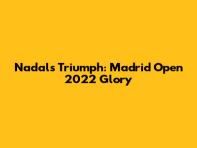 Nadal's Triumph: Madrid Open 2022 Glory