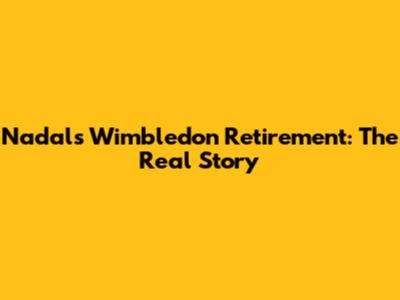 Nadal's Wimbledon Retirement: The Real Story