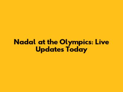 Nadal at the Olympics: Live Updates Today
