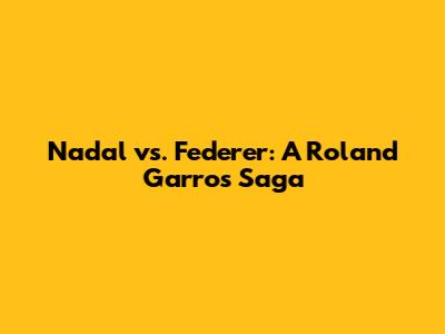 Nadal vs. Federer: A Roland Garros Saga