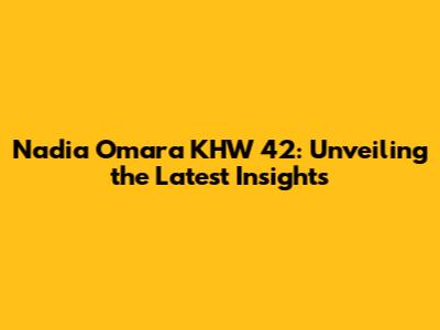 Nadia Omara KHW 42: Unveiling the Latest Insights