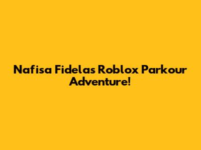 Nafisa Fidela's Roblox Parkour Adventure!