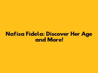 Nafisa Fidela: Discover Her Age and More!