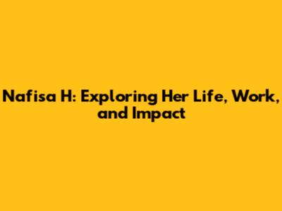 Nafisa H: Exploring Her Life, Work, and Impact