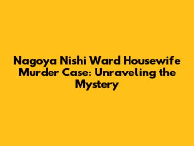 Nagoya Nishi Ward Housewife Murder Case: Unraveling the Mystery