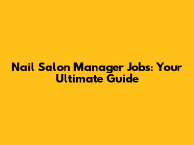 Nail Salon Manager Jobs: Your Ultimate Guide