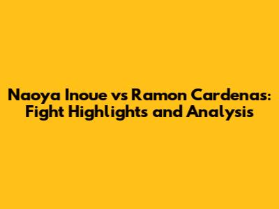 Naoya Inoue vs Ramon Cardenas: Fight Highlights and Analysis