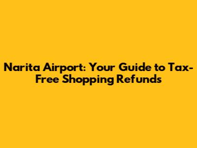 Narita Airport: Your Guide to Tax-Free Shopping Refunds