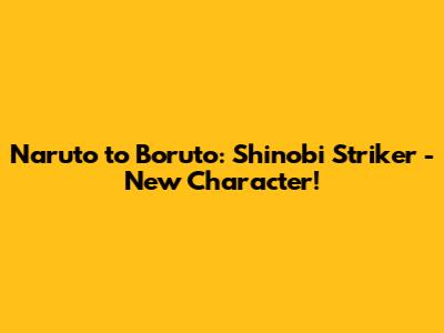 Naruto to Boruto: Shinobi Striker - New Character!