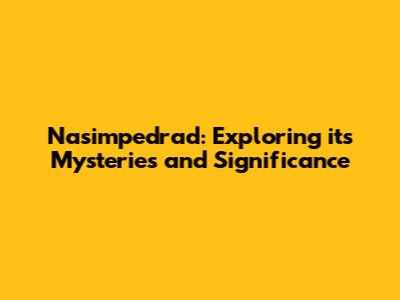 Nasimpedrad: Exploring its Mysteries and Significance
