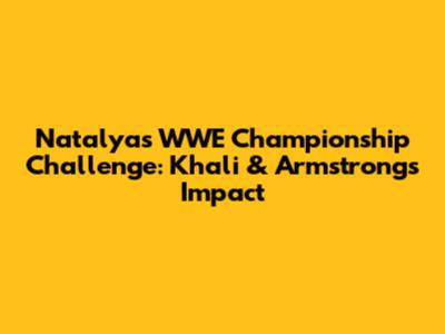 Natalya's WWE Championship Challenge: Khali & Armstrong's Impact