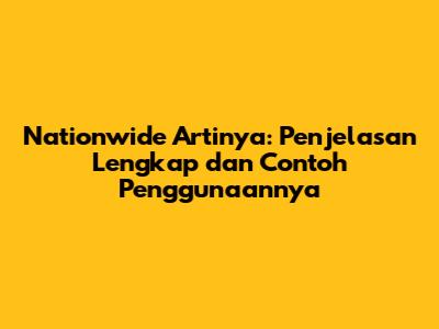 Nationwide Artinya: Penjelasan Lengkap dan Contoh Penggunaannya