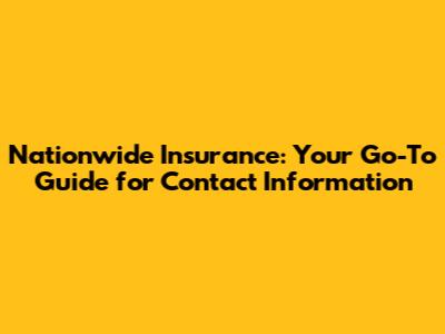 Nationwide Insurance: Your Go-To Guide for Contact Information