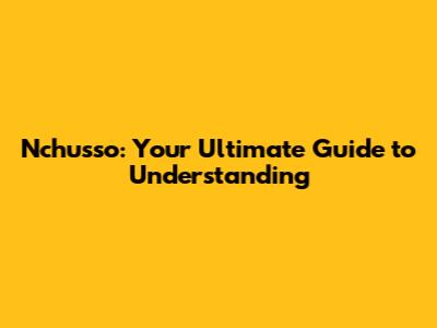 Nchusso: Your Ultimate Guide to Understanding