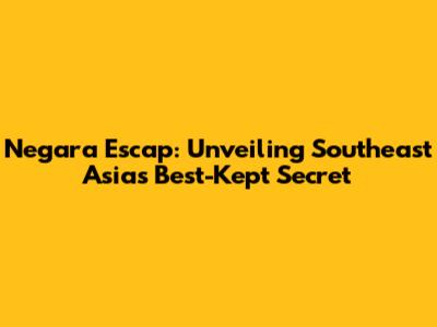 Negara Escap: Unveiling Southeast Asia's Best-Kept Secret
