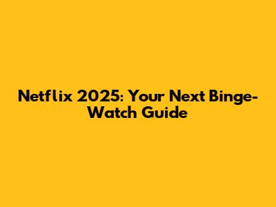 Netflix 2025: Your Next Binge-Watch Guide