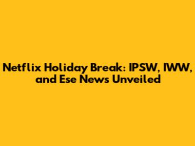 Netflix Holiday Break: IPSW, IWW, and Ese News Unveiled