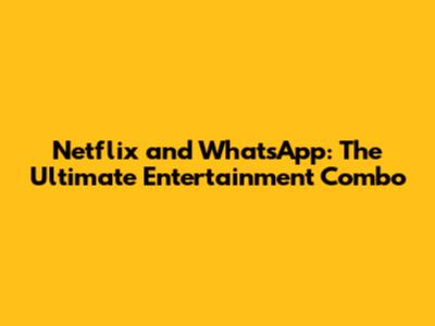 Netflix and WhatsApp: The Ultimate Entertainment Combo