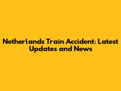 Netherlands Train Accident: Latest Updates and News