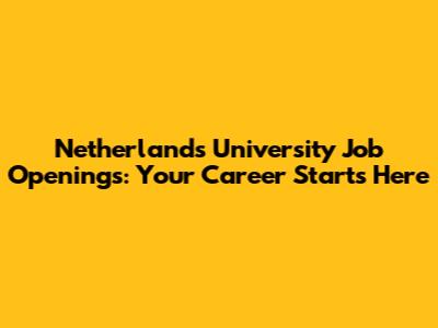 Netherlands University Job Openings: Your Career Starts Here