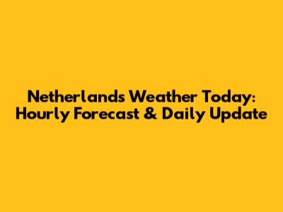 Netherlands Weather Today: Hourly Forecast & Daily Update