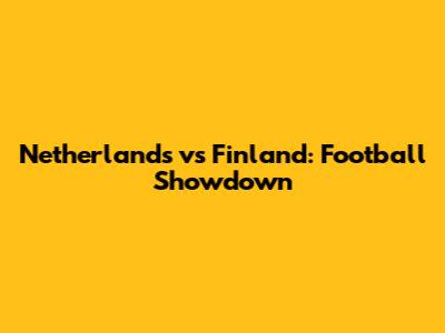 Netherlands vs Finland: Football Showdown