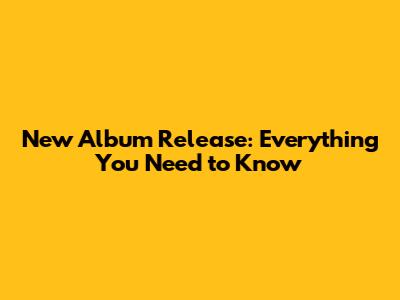 New Album Release: Everything You Need to Know