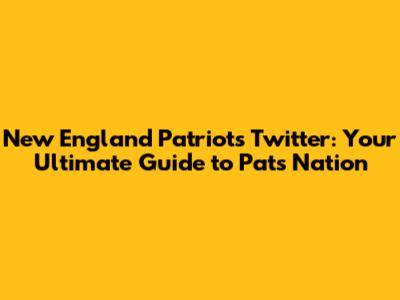 New England Patriots Twitter: Your Ultimate Guide to Pats Nation