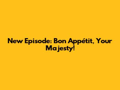New Episode: Bon Appétit, Your Majesty!