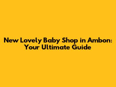 New Lovely Baby Shop in Ambon: Your Ultimate Guide