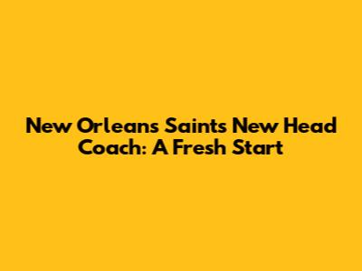 New Orleans Saints' New Head Coach: A Fresh Start