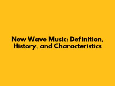 New Wave Music: Definition, History, and Characteristics