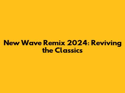 New Wave Remix 2024: Reviving the Classics
