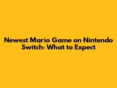 Newest Mario Game on Nintendo Switch: What to Expect