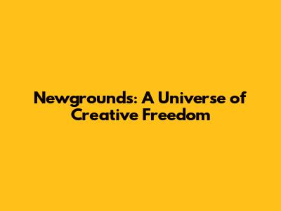 Newgrounds: A Universe of Creative Freedom