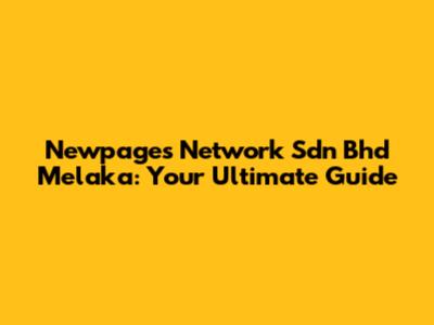 Newpages Network Sdn Bhd Melaka: Your Ultimate Guide