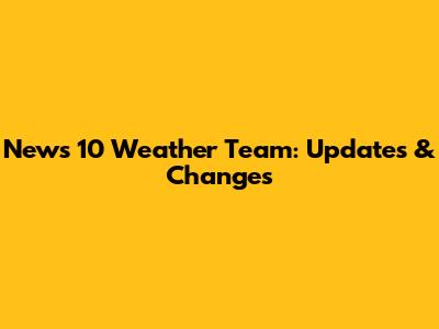 News 10 Weather Team: Updates & Changes