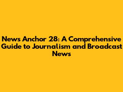 News Anchor 28: A Comprehensive Guide to Journalism and Broadcast News