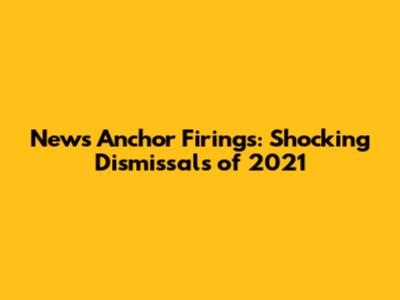 News Anchor Firings: Shocking Dismissals of 2021